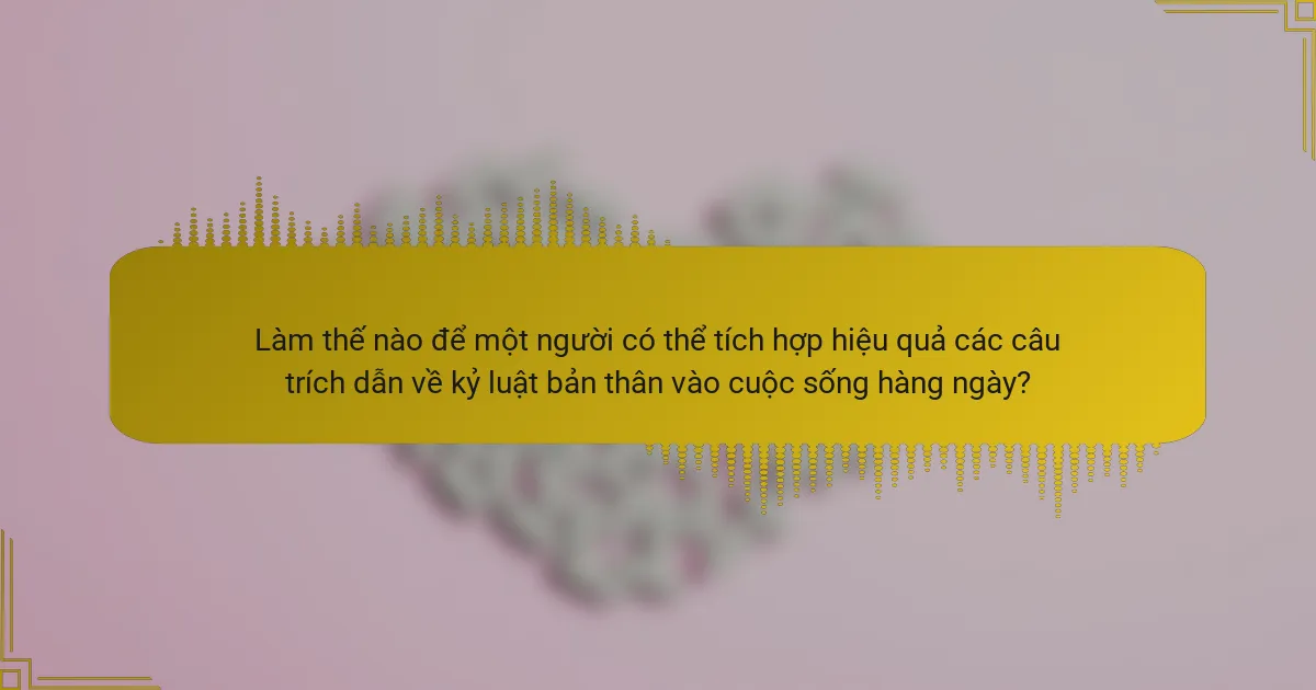 Làm thế nào để một người có thể tích hợp hiệu quả các câu trích dẫn về kỷ luật bản thân vào cuộc sống hàng ngày?