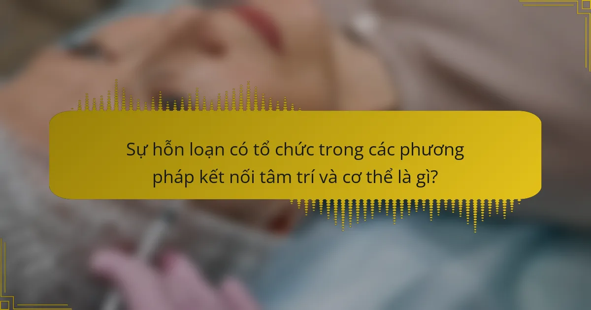 Sự hỗn loạn có tổ chức trong các phương pháp kết nối tâm trí và cơ thể là gì?