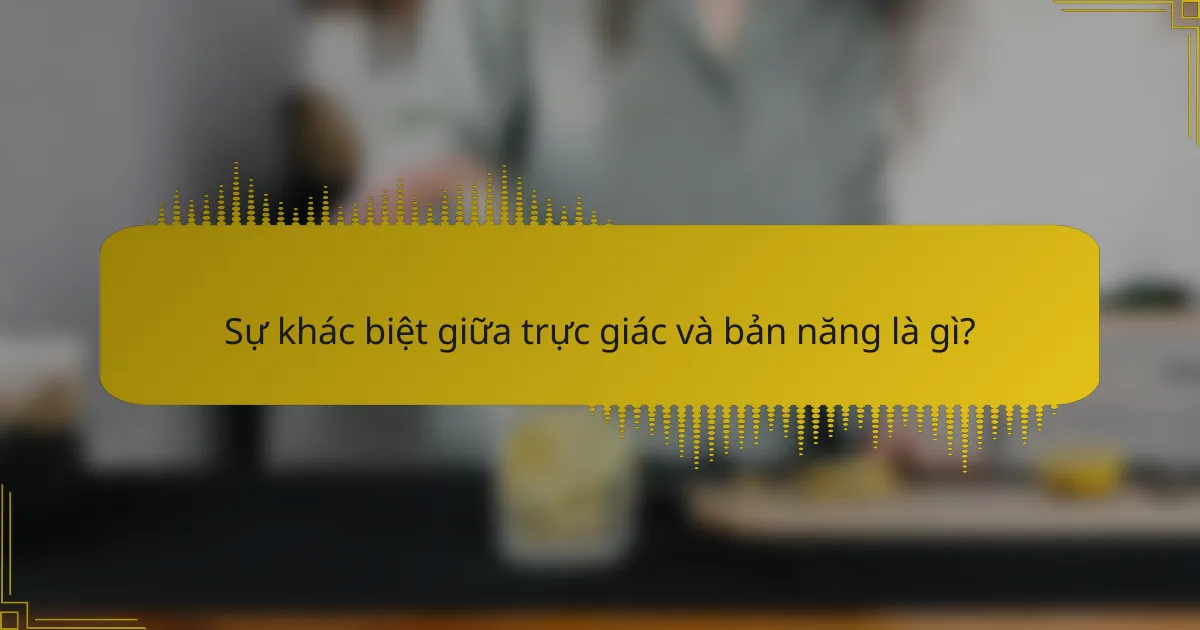 Sự khác biệt giữa trực giác và bản năng là gì?