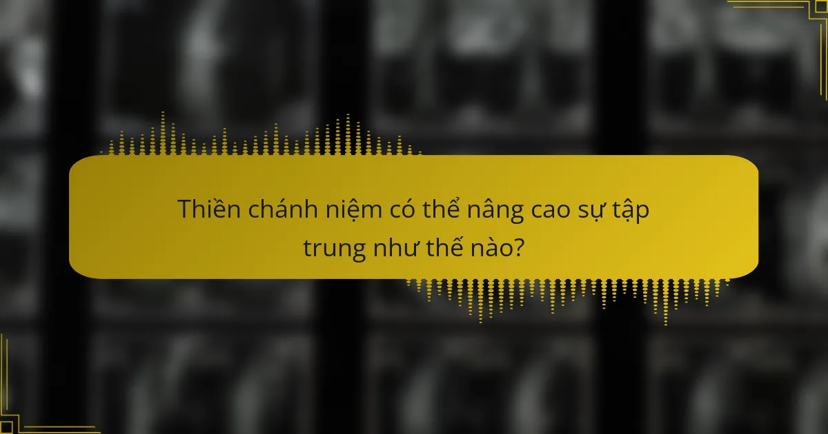 Thiền chánh niệm có thể nâng cao sự tập trung như thế nào?