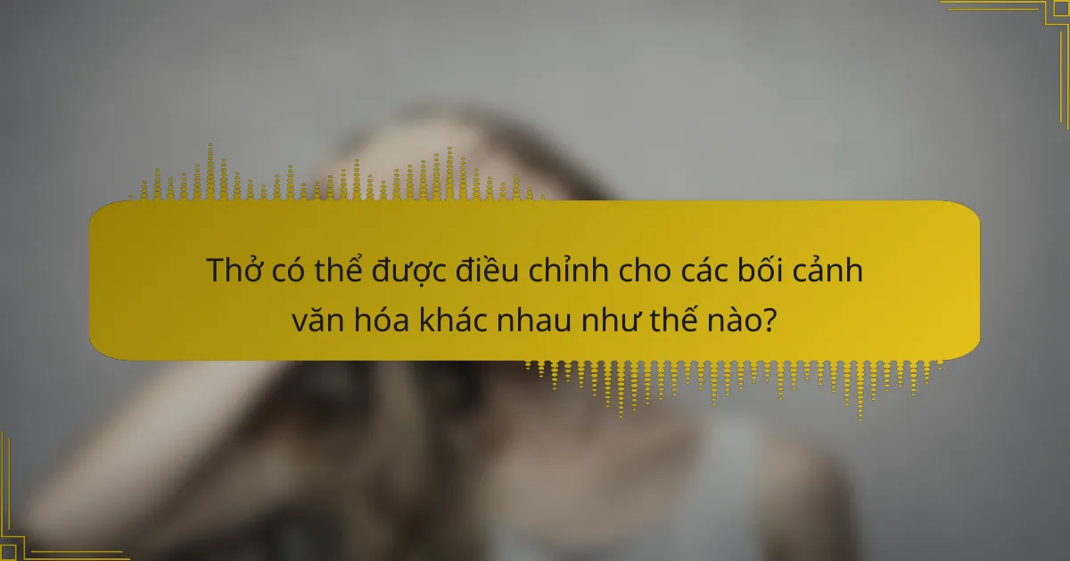 Thở có thể được điều chỉnh cho các bối cảnh văn hóa khác nhau như thế nào?