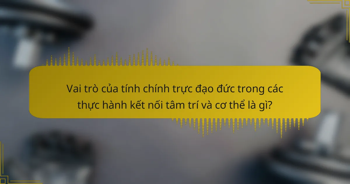 Vai trò của tính chính trực đạo đức trong các thực hành kết nối tâm trí và cơ thể là gì?